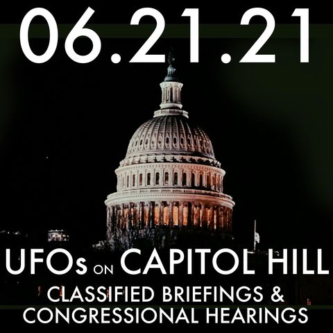 UFOs on Capitol Hill: Classified Briefings & Congressional Hearings | MHP 06.21.21.