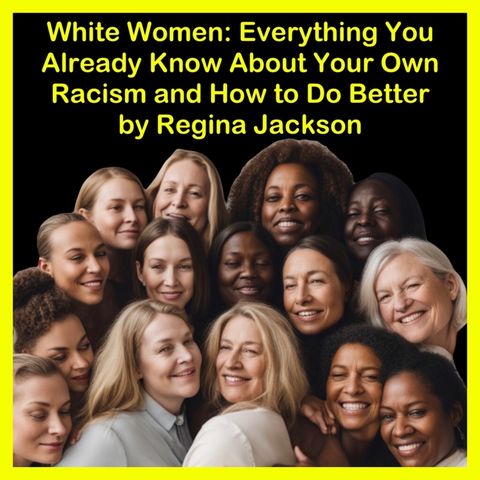 Book Overview: White Women: Everything You Already Know About Your Own Racism and How to Do Better by Regina Jackson