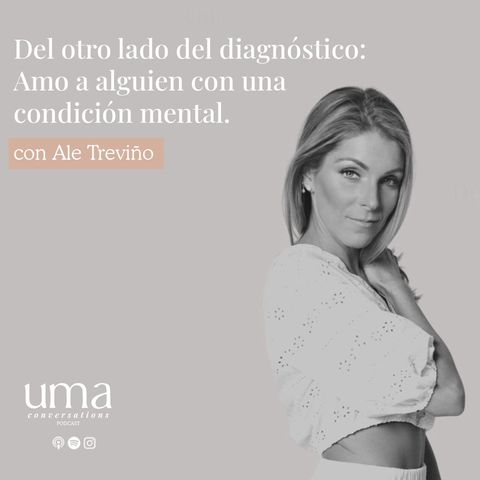 Ep. 40 "Del otro lado del diagnóstico: Amo a alguien con una condición mental" con Ale Treviño
