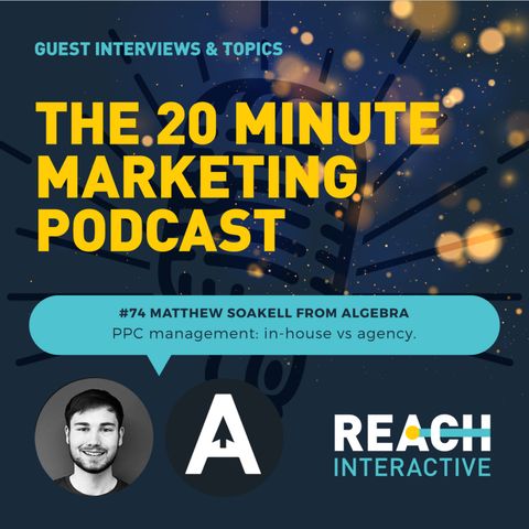 PPC Management: In-House vs Agency | Matthew Soakell From Algebra | 20 Minute Marketing #74