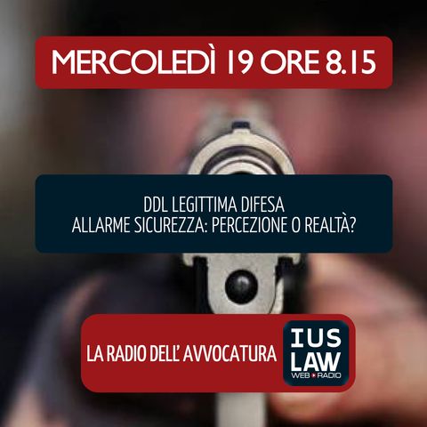 DDL LEGITTIMA DIFESA - ALLARME SICUREZZA: PERCEZIONE O REALTÀ? - Mercoledì 19 Settembre 2018 #Svegliatiavvocatura