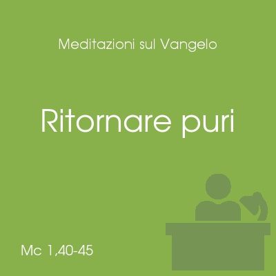 Ritornare puri - Mc 1,40-45