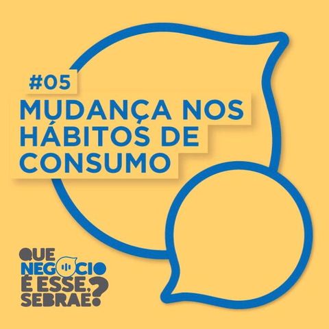 #05: Mudança nos hábitos de consumo. Ou muda ou dança!