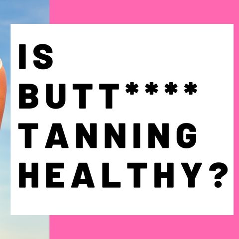 IS BUTT**** TANNING HEALTHY?
