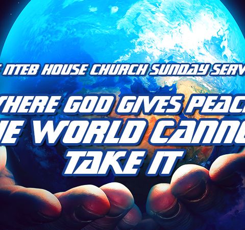NTEB HOUSE CHURCH SUNDAY MORNING SERVICE: Where God Gives HIs Peace, The World Cannot Take It Away
