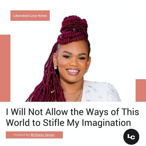 I Will Not Allow the Ways of This World to Stifle My Imagination (w/ Brittany Janay)
