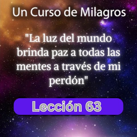 LECCIÓN 63 - La luz del mundo brinda paz a todas las mentes a través de mi perdón.  (con fondo musi