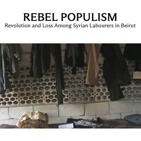 Rebel Populism – Revolution and Loss Among Syrian Labourers in Beirut