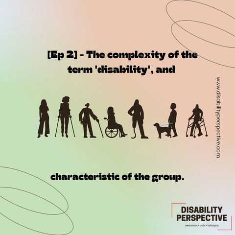[Ep.2] - Disability Perspective - The complexity of the term 'disability', and characteristics of the group.