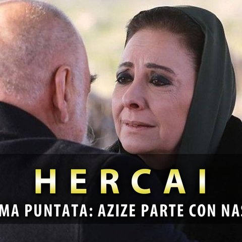 Anticipazioni Hercai, Ultima Puntata: Azize Parte Con Nasuh!