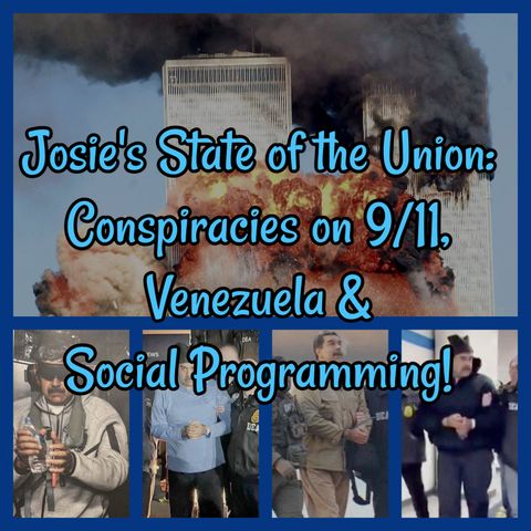 Josie's State of the Union: Conspiracies on 9/11, Venezuela & Social Programming!