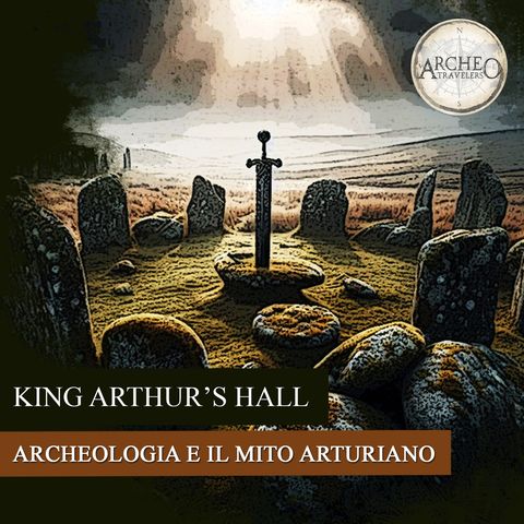 King Arthur’s Hall: Archeologia e il Mito Arturiano