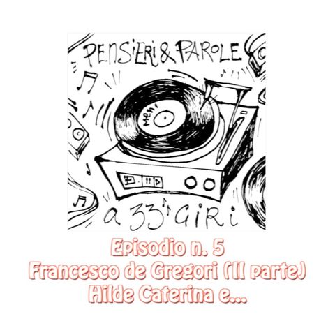 Pensieri e parole a 33 giri episodio 5: Francesco De Gregori (II parte) Hilde Caterina e...