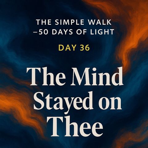 Day 36 – The Mind Stayed on Thee