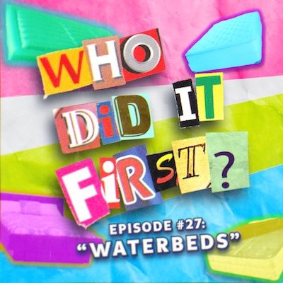 Waterbeds - Episode 27 - Who Did It First?