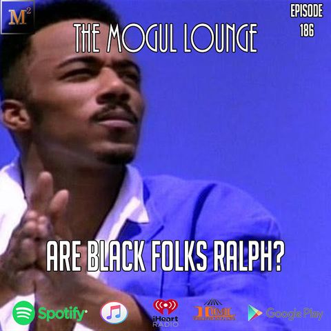 The Mogul Lounge Episode 186: Are Black Folks Ralph?