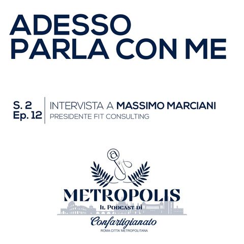 S.2 Ep.12 - Adesso Parla Con Me - Massimo Marciani, Presidente FIT Consulting