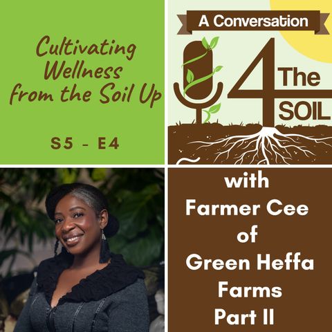 S5 - E4: Cultivating Wellness from the Soil Up with Farmer Cee of Green Heffa Farms, Part II