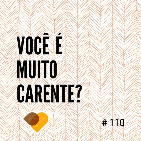 Ep. 110 - Você É Muito Carente?