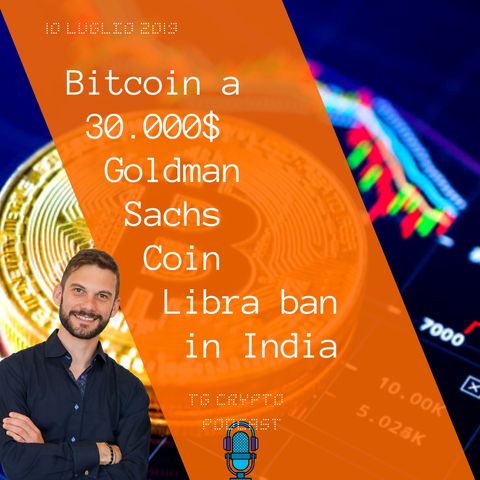 Bitcoin a 30.000$ | Goldman Sachs Coin | Libra vietata in India | TG Crypto PODCAST 10-07