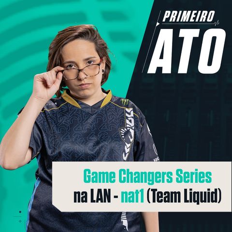 Game Changers Series na LAN | Primeiro Ato #53 | nat1 (Team Liquid)