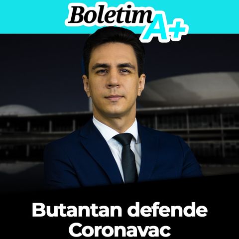 BOLETIM A+: Butantan defende Coronavac