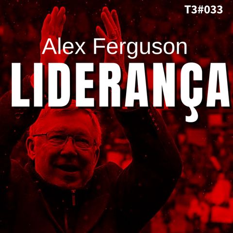 T3#033 Liderança | Alex Ferguson e Michael Moritz
