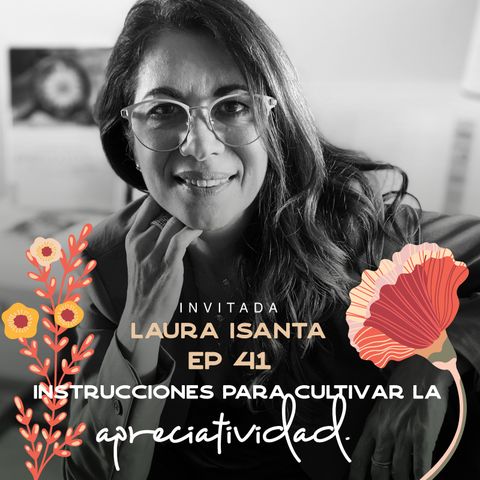 EP041 Cultivar la apreciatividad - Laura Isanta - Escritora - El arte de percibir lo valioso - María José Ramírez Botero