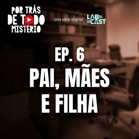 Ep 6 - Pai, mães e filha.