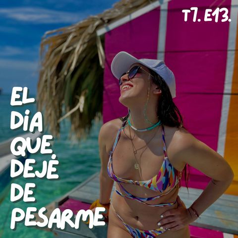 T7. E13. El día que dejé de pesarme