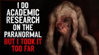 "I do academic research on the paranormal. But I took it too far" Creepypasta