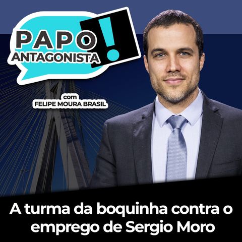 A turma da boquinha contra o emprego de Sergio Moro - Papo Antagonista com Felipe Moura Brasil e Diogo Mainardi