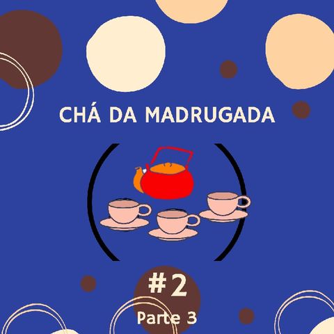 Episódio 8 Parte 3/4 - Segundo Chá Da Madrugada.