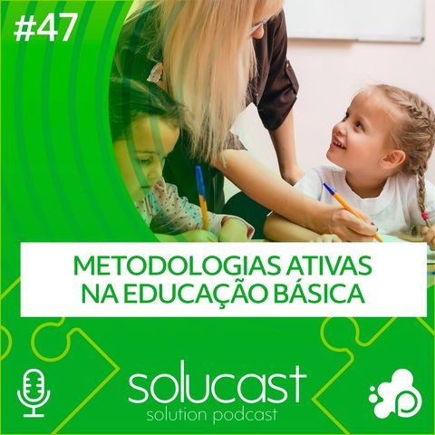 #47 - Metodologias Ativas na Educação Básica