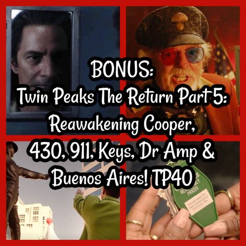 BONUS: Twin Peaks The Return Part 5: Reawakening Cooper, 430, 911, Keys, Dr Amp & Buenos Aires! TP40