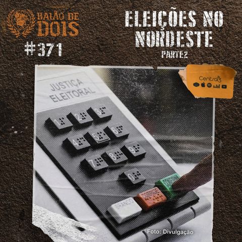 #371 - Eleições no Nordeste (Parte 2)