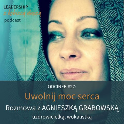 Leadership z Kobiecą Duszą Podcast #27: Uwolnij moc serca. Rozmowa z Agnieszką Grabowską.