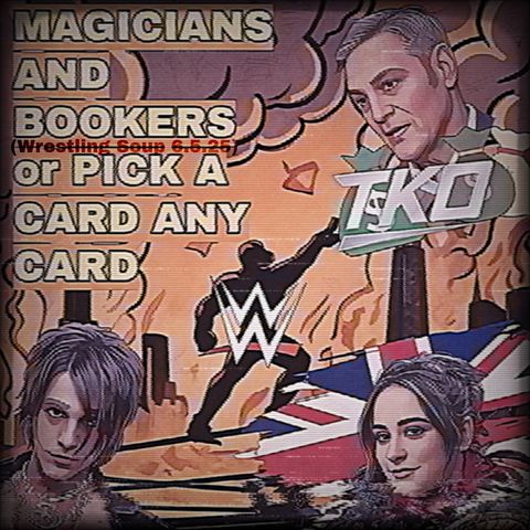 MAGICIANS and BOOKERS or PICK A CARD ANY CARD (Wrestling Soup 6.5.25)