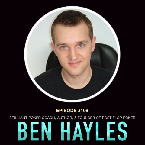 #108 Ben Hayles: Brilliant Poker Coach, Author, & Founder of Post Flop Poker