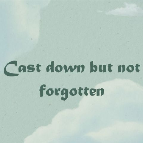 cast down but not forgotten