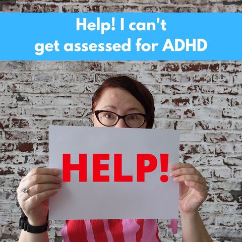 Help I can't get assessed for ADHD
