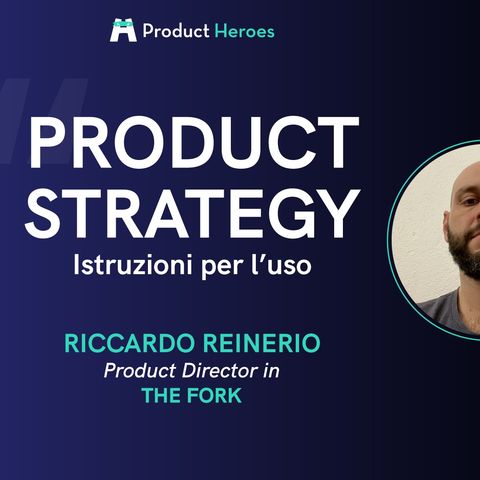 Product Strategy: istruzioni per l’uso - con Riccardo Reinerio, Product Director @ The Fork