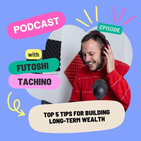 Futoshi Tachino’s Top 5 Tips for Building Long-Term Wealth