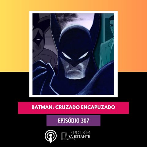 PnE 307 - Batman: Cruzado Encapuzado