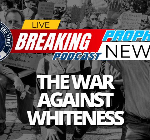 NTEB PROPHECY NEWS PODCAST: The Radical Left Is Waging A Cultural Race War Against Whites While Pretending To Be Working To End Racism