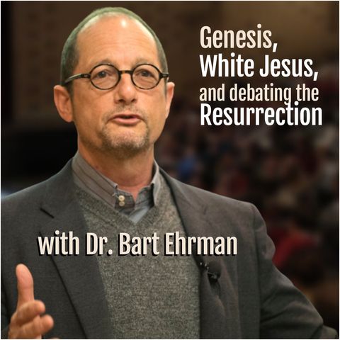 Genesis, White Jesus, and Debating the Resurrection (with Dr. Bart Ehrman)