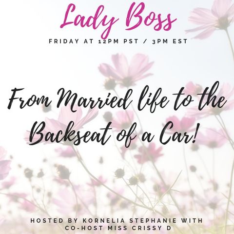The Kornelia Stephanie Show: Lady Boss: From Married life to the Backseat of a Car! With Miss Crissy D