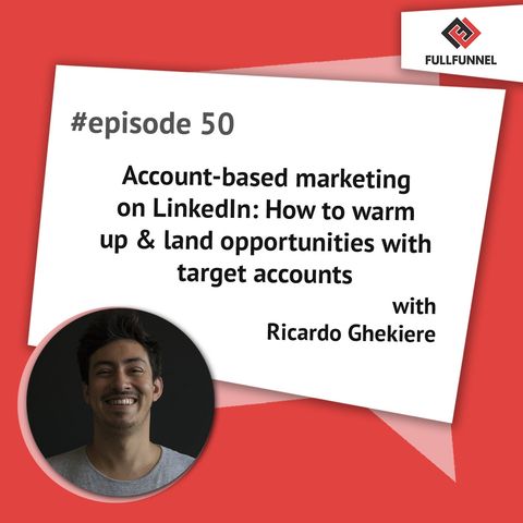 Episode 50: Account-based marketing on LinkedIn: How to warm up & land opportunities with target accounts with Ricardo Ghekiere