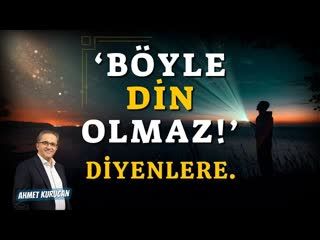 'Böyle Din Olmaz!' Diyenlere...   AHMET KURUCAN