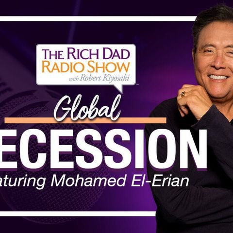 WHY A GLOBAL RECESSION IS UNLIKELY – Robert & Kim Kiyosaki featuring Mohamed El-Erian